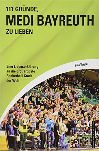 111 Gründe, Medi Bayreuth zu lieben: Eine Liebeserklärung an die großartigste Basketball-Stadt der Welt