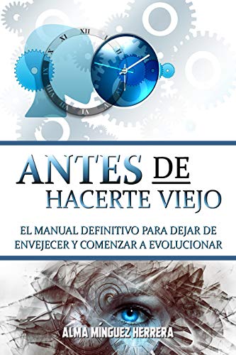 Antes de hacerte viejo: El manual definitivo para dejar de envejecer y comenzar a evolucionar (desarrollo personal) (Transformación total)