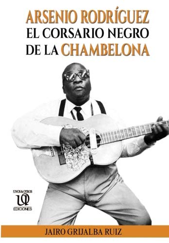 Arsenio Rodríguez: El Corsario Negro de la Chambelona: Volume 3 (Trilogía de Arsenio Rodríguez)