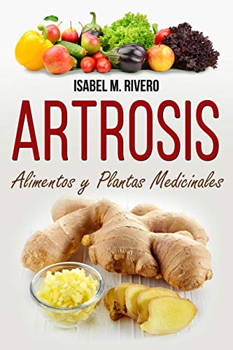 ARTROSIS. Alimentos y Plantas Medicinales: Conoce lo que debes saber, y mejora de forma NATURAL con las plantas medicinales más efectivas, con la alimentación y con recetas de jugos caseros.