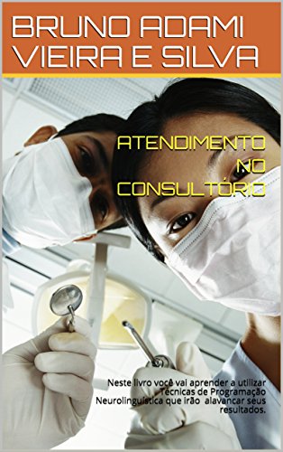 ATENDIMENTO NO CONSULTÓRIO: Neste livro você vai aprender a utilizar Técnicas de Programação Neurolinguística que irão alavancar seus resultados. (Portuguese Edition)