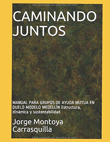 CAMINANDO JUNTOS: MANUAL PARA GRUPOS DE AYUDA MUTUA EN DUELO MODELO MEDELLÍN Estructura, dinámica y sustentabilidad