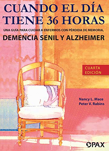 Cuando el día tiene 36 horas: Una guía para cuidar a enfermos con pérdida de memoria, demencia senil y Alzheimer