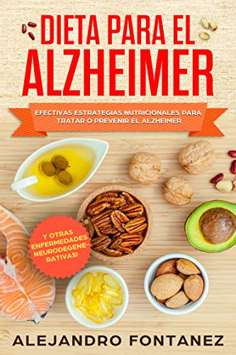 Dieta para Alzheimer: Efectivas Estrategias Nutricionales para Tratar o Prevenir el Alzheimer y otras Enfermedades Neurodegenerativas