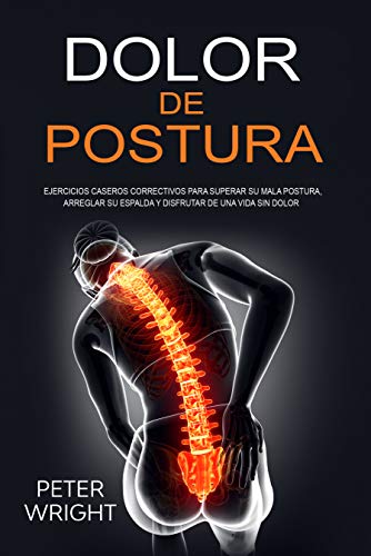 Dolor de Postura: Ejercicios caseros correctivos para superar su mala postura, arreglar su espalda y disfrutar de una vida sin dolor