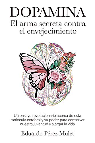 Dopamina: El arma secreta contra el envejecimiento: Un ensayo revolucionario acerca de esta molécula cerebral y su poder para conservar nuestra juventud y alargar la vida