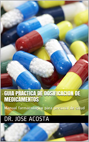 GUIA PRACTICA DE DOSIFICACION DE MEDICAMENTOS: Manual farmacológico para personal de salud