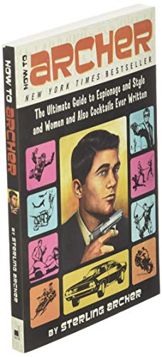 How To Archer: The Ultimate Guide to Espionage and Style and Women and Also Cocktails Ever Written