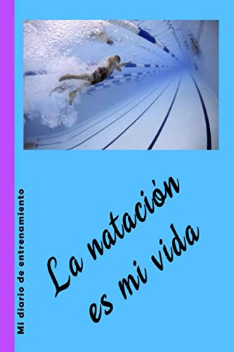 La natación es mi vida: Diario de entrenamiento de natación para nadadores. Planificador de entrenamiento para nadadores de competición y nadadores ... los principiantes y los nadadores avanzados.