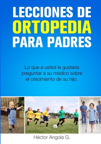 Lecciones de Ortopedia para Padres: Lo que a usted le gustaría preguntar a su médico sobre el crecimiento de su hijo