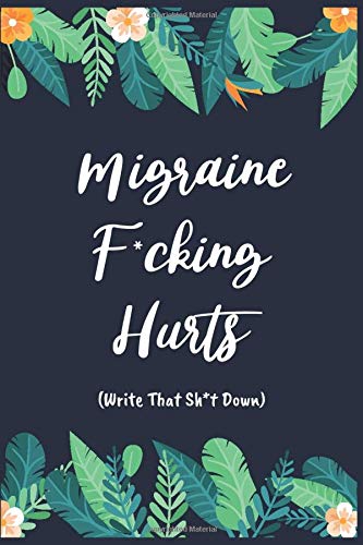 Migraine F*cking Hurts: Write That Sh*t Down Headache Pain Daily Tracker to Log Migraine Triggers, Severity, Duration, Relief, Attacks, Symptoms and ... Headache or Migraine Management and Treatment