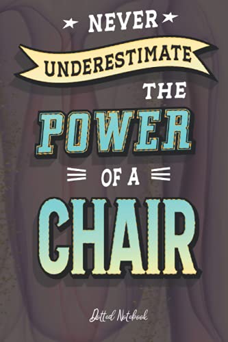 Never Underestimate the Power of a Chair: Dotted Notebook 120 pages 6x9 with Mate Cover, Gift for Co-workers, Family And Friends