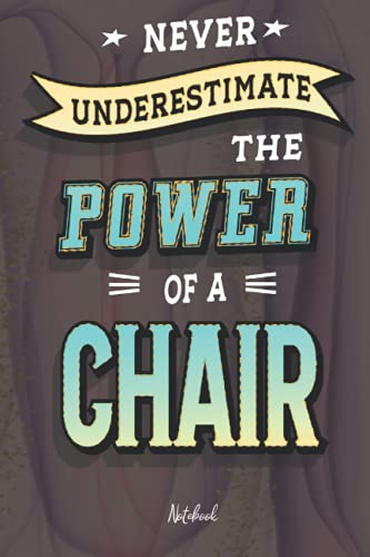 Never Underestimate the Power of a Chair: Notebook 120 pages 6x9 with Mate Cover, Gift for Co-workers, Family And Friends