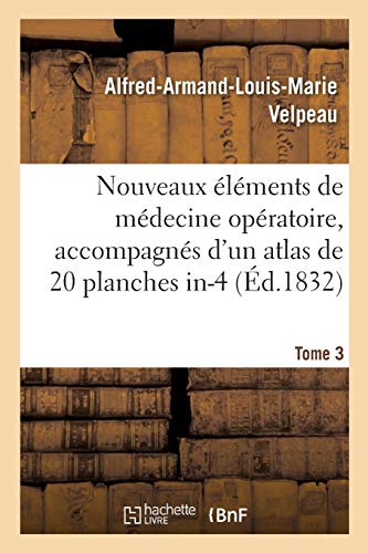 Nouveaux éléments de médecine opératoire, accompagnés d'un atlas de 20 planches in-4, gravées: représentant les principaux procédés opératoires et nombre d'instruments de chirurgie. Tome 3 (Sciences)