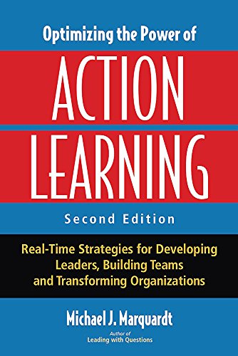 Optimizing the Power of Action Learning: Real-Time Strategies for Developing Leaders, Building Teams and Transforming Organizations