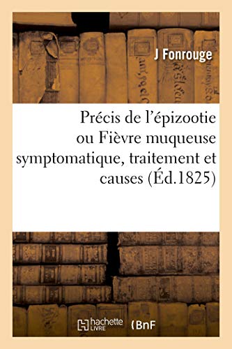 Précis de l'épizootie ou Fièvre muqueuse symptomatique, qui règne sur les chevaux: d'un grand nombre de départemens de la France, traitement et causes (Sciences)