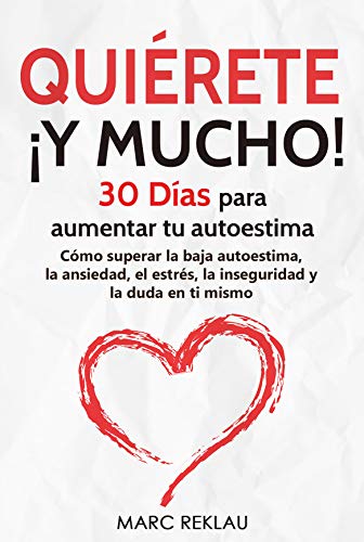 Quiérete ¡ Y MUCHO!: 30 Días para aumentar tu autoestima. Cómo superar la baja autoestima, la ansiedad, el estrés, la inseguridad y la duda en ti mismo (Hábitos que cambiarán tu vida nº 3)