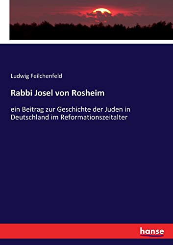 Rabbi Josel von Rosheim: Ein Beitrag zur Geschichte der Juden in Deutschland im Reformationszeitalter