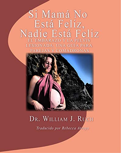 Si Mama No Esta Feliz, Nadie Esta Feliz: El embarazo y la pelvis lesionada: Una guía para parejas y comadronas