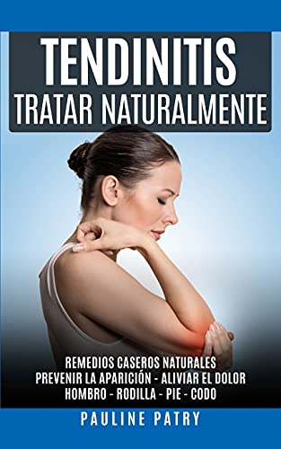 Tendinitis - Tratar Naturalmente: Remedios Caseros Naturales | Prevenir la Aparición y Aliviar el Dolor de una Tendinitis | Hombro - Rodilla - Pie - Codo