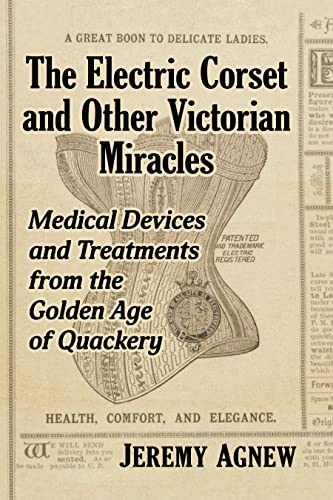 The Electric Corset and Other Victorian Miracles: Medical Devices and Treatments from the Golden Age of Quackery (English Edition)