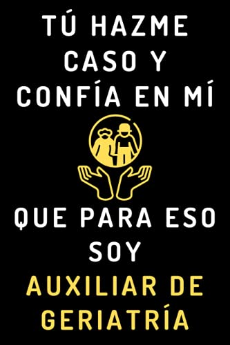 Tú Hazme Caso Y Confía En Mí Que Para Eso Soy Auxiliar De Geriatría: Cuaderno De Notas Para Auxiliares De Geriatría - 120 Páginas