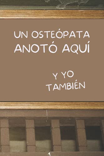 UN OSTEÓPATA ANOTÓ AQUÍ, Y YO TAMBIÉN: CUADERNO DE NOTAS. LIBRETA DE APUNTES, DIARIO PERSONAL O AGENDA PARA OSTEÓPATAS. REGALO DE CUMPLEAÑOS.