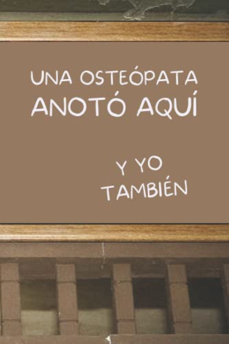 UNA OSTEÓPATA ANOTÓ AQUÍ, Y YO TAMBIÉN: CUADERNO DE NOTAS. LIBRETA DE APUNTES, DIARIO PERSONAL O AGENDA PARA OSTEÓPATAS. REGALO DE CUMPLEAÑOS.