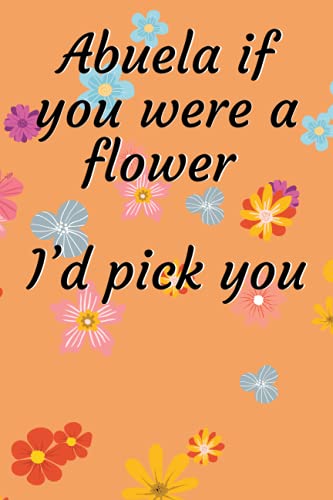 Abuela if you were a flower I’d pick you