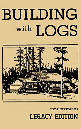 Building With Logs (Legacy Edition): A Classic Manual On Building Log Cabins, Shelters, Shacks, Lookouts, and Cabin Furniture For Forest Life: 15 (Library of American Outdoors Classics)