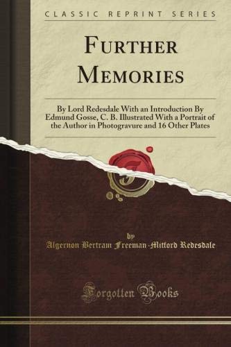 Further Memories: By Lord Redesdale With an Introduction By Edmund Gosse, C. B. Illustrated With a Portrait of the Author in Photogravure and 16 Other Plates (Classic Reprint)