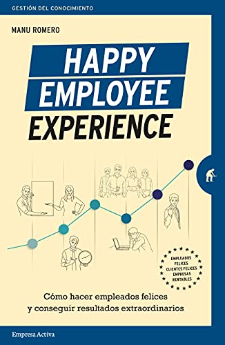 Happy Employee Experience: Cómo hacer empleados felices y conseguir resultados extraordinarios (Gestión del conocimiento)