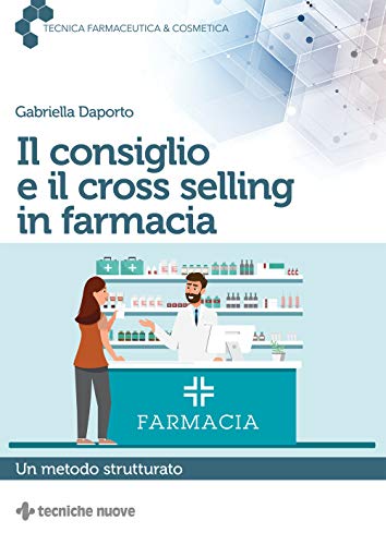 Il consiglio e il cross selling in farmacia. Un metodo strutturato (Tecnica farmaceutica e cosmetica)