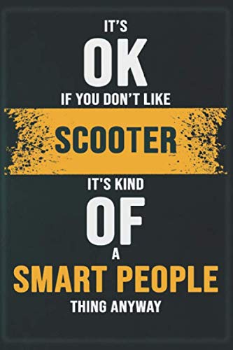 It’s OK If You Don’t Like Scooter It’s Kind OF A Smart People Thing Anyway: Cool Gift Notebook for Scooter Lovers - 120 Pages 6x9 Inch Composition White Blank Lined, Soft Cover, Matte Finish.