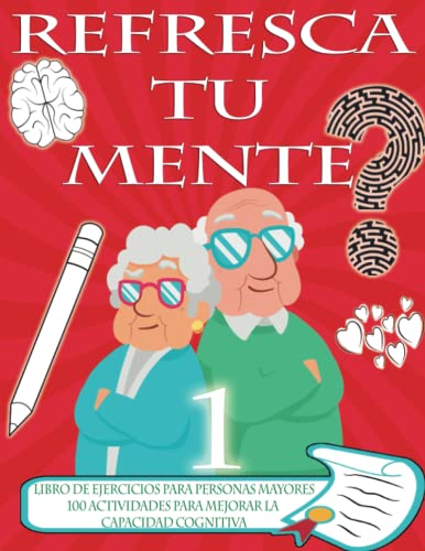 REFRESCA TU MENTE | LIBRO DE EJERCICIOS PARA PERSONAS MAYORES 100 ACTIVIDADES PARA MEJORAR LA CAPACIDAD COGNITIVA: Alzheimer parkinson demencia son ... para paralizar su avance (Mentes despiertas)