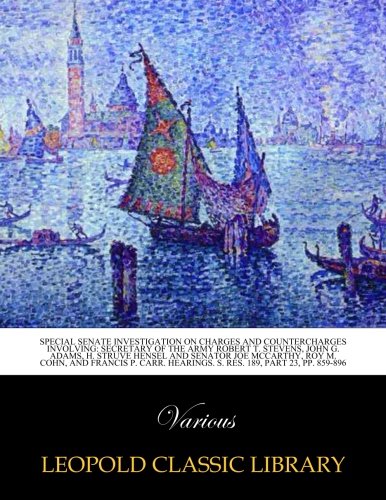 Special Senate investigation on charges and countercharges involving: Secretary of the Army Robert T. Stevens, John G. Adams, H. Struve Hensel and ... Hearings. S. Res. 189, Part 23, pp. 859-896