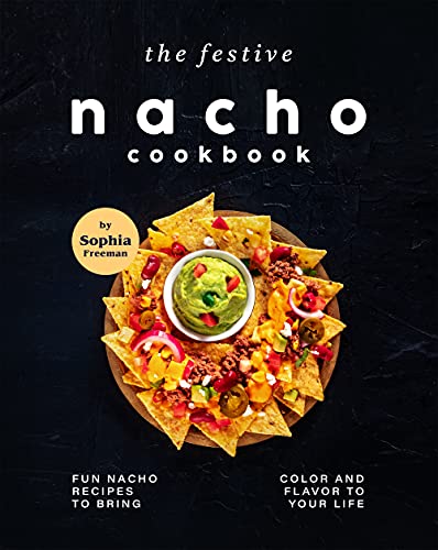 The Festive Nacho Cookbook: Fun Nacho Recipes to Bring Color and Flavor to Your Life (English Edition)