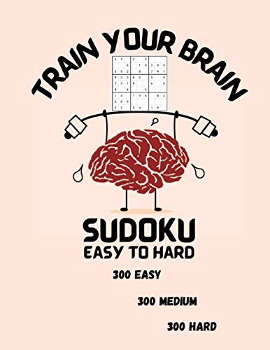 Train Your Brain- Sudoku -Easy to Hard- 300 Easy-300 Medium-300 Hard: Sudoku Puzzle Book | Sudoku for Teens and Adults | Sudoku Activity Book | ... Easy, Medium and Hard | Beginner to Expert |