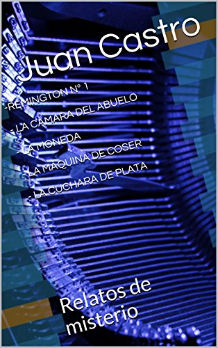 -REMINGTON Nº 1 - LA CÁMARA DEL ABUELO - LA MONEDA - LA MÁQUINA DE COSER - LA CUCHARA DE PLATA: Relatos de misterio (Grandes relatos de Juan Castro)