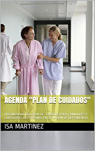 AGENDA "PLAN DE CUIDADOS": ORGANIZADOR DEL PLAN DE CUIDADOS PARA FAMILIARES Y CUIDADORES DE PERSONAS EN SITUACION DE DEPENDENCIA.