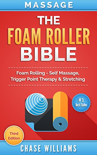 Foam Rolling: The Foam Roller Bible: Foam Rolling - Self Massage, Trigger Point Therapy & Stretching (Trigger Point, Tennis Ball, Myofascial, Deep Tissue, ... Calisthenics Book 1) (English Edition)