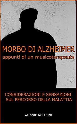 Morbo di Alzheimer - appunti di un musicoterapeuta: Considerazioni e sensazioni sul percorso della malattia (Musicoterapia Vol. 1) (Italian Edition)