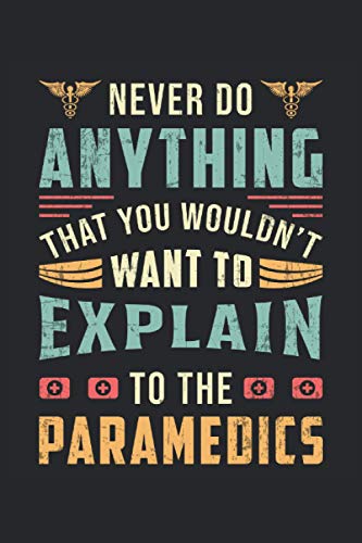 NEVER DO ANYTHING THAT YOU WOULDNT WANT TO EXPLAIN TO THE PARAMEDICS: Blank Frame Notebook Journal Planner Diary ToDo Book (6x9 inches) with 120 pages ... Emt Ems Medical Nurse Emergency Book