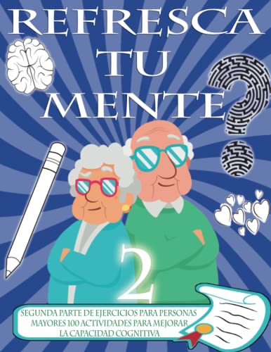 REFRESCA TU MENTE 2 | LIBRO DE EJERCICIOS PARA PERSONAS MAYORES 100 ACTIVIDADES PARA MEJORAR LA ACTIVIDAD COGNITIVA: Alzheimer parkinson demencia son ... para ralentizar su avance (Mentes despiertas)