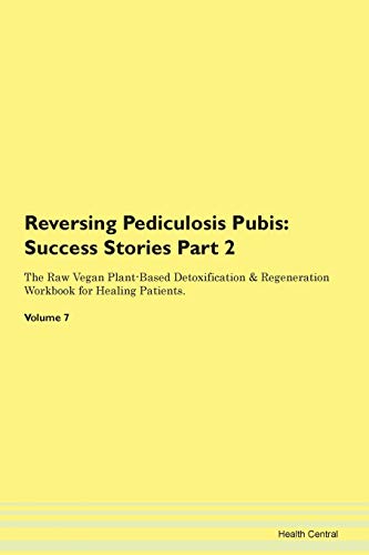 Reversing Pediculosis Pubis: Testimonials for Hope. From Patients with Different Diseases Part 2 The Raw Vegan Plant-Based Detoxification & Regeneration Workbook for Healing Patients. Volume 7