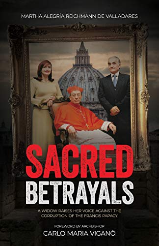 Sacred Betrayals: A widow raises her voice against the corruption of the Francis papacy: A widow raises her voice against the corruption of the ... against the corruption of the Francis papacy