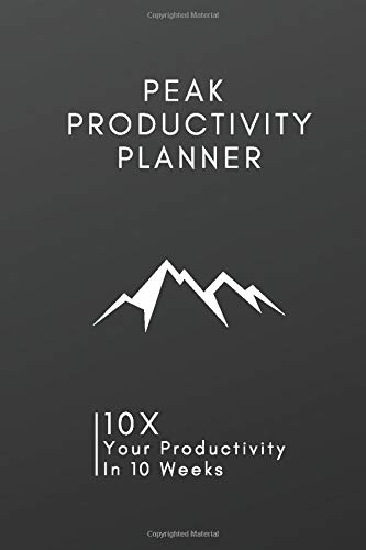 The Peak Productivity Planner: 10X Your Productivity In 10 Weeks