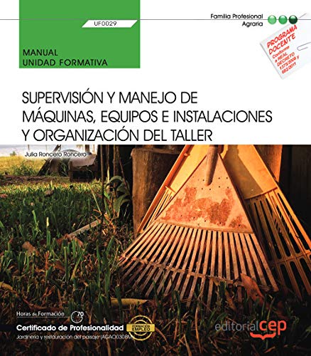 Manual. Supervisión y manejo de máquinas, equipos e instalaciones y organización del taller (UF0029). Certificados de porfesionalidad. Jardinería y restauración del paisaje (AGAO0308)