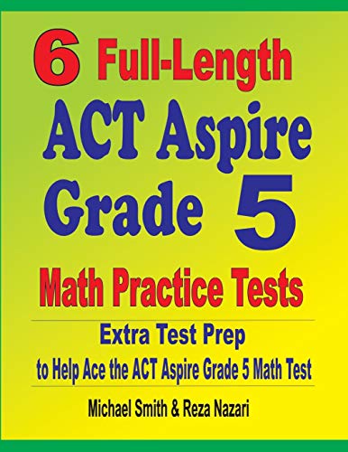 6 Full-Length ACT Aspire Grade 5 Math Practice Tests: Extra Test Prep to Help Ace the ACT Aspire Grade 5 Math Test