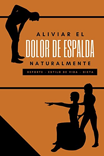 ALIVIAR EL DOLOR DE ESPALDA NATURALMENTE: Lumbago, hernias discales, enfermedad degenerativa del disco y otras mediante el deporte, la dieta y la vida sana